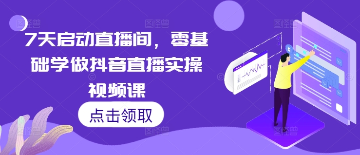 7天启动直播间，零基础学做抖音直播实操视频课_就是爱分享
