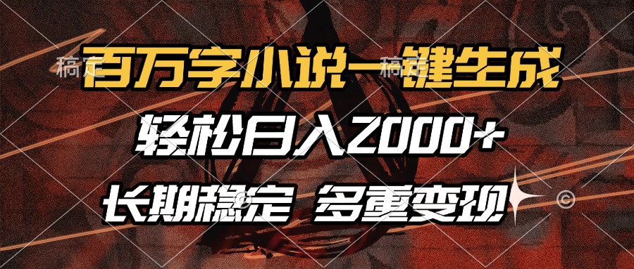 百万字小说一键生成，轻松日入2000+，长期稳定可做，多种变现方式_就是爱分享
