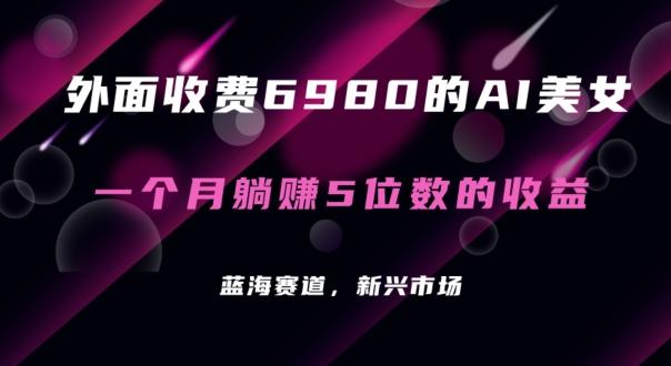 外面收费6980的AI美女项目！每月躺赚5位数收益(教程+素材+工具)【揭秘】_就是爱分享