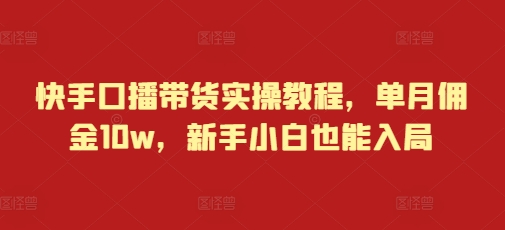快手口播带货实操教程，单月佣金10w，新手小白也能入局_就是爱分享