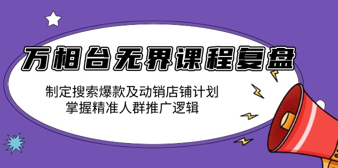 万相台无界课程复盘：制定搜索爆款及动销店铺计划，掌握精准人群推广逻辑_就是爱分享