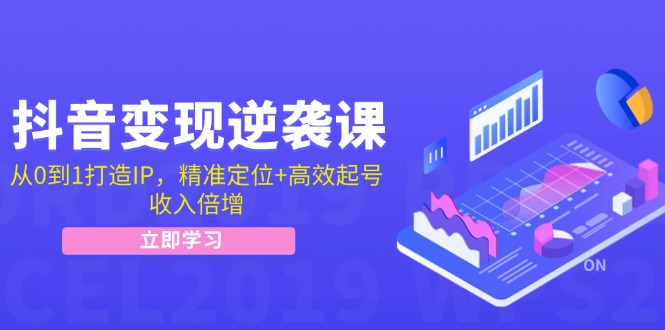 抖音变现逆袭课：从0到1打造IP，精准定位+高效起号，收入倍增_就是爱分享