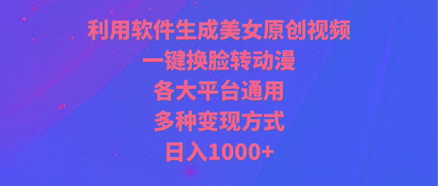 (9482期)利用软件生成美女原创视频，一键换脸转动漫，各大平台通用，多种变现方式_就是爱分享