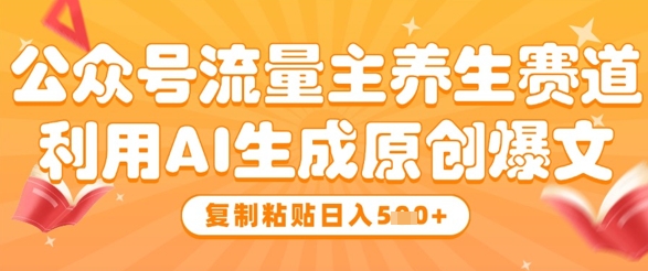 公众号流量主养生赛道，利用AI生成原创爆文，复制粘贴日入5张_就是爱分享