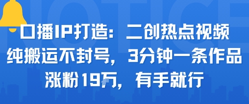 口播IP打造：二创热点视频，纯搬运不封号，3分钟一条作品，涨粉19w，有手就行_就是爱分享