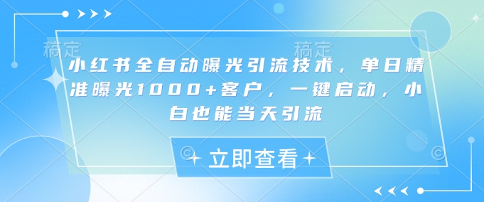 小红书全自动曝光引流技术，单日精准曝光1000+客户，一键启动，小白也能当天引流【揭秘】_就是爱分享