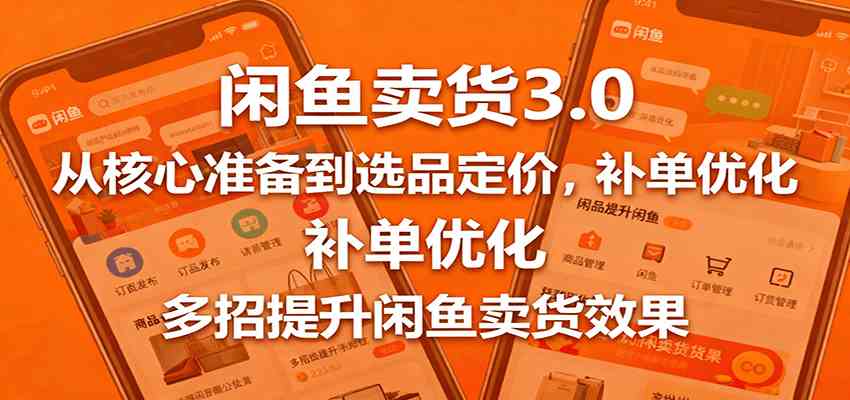 闲鱼卖货3.0，从核心准备到选品定价，补单优化，多招提升闲鱼卖货效果_就是爱分享