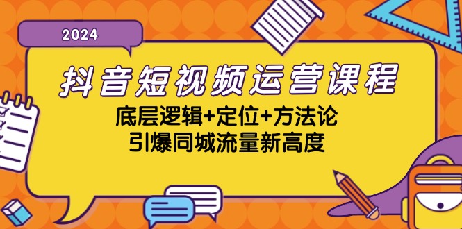 抖音短视频运营课程，底层逻辑+定位+方法论，引爆同城流量新高度_就是爱分享