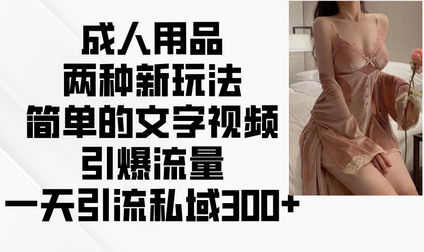 成人用品两种新玩法，简单的文字视频引爆流量，一天引流私域300+_就是爱分享