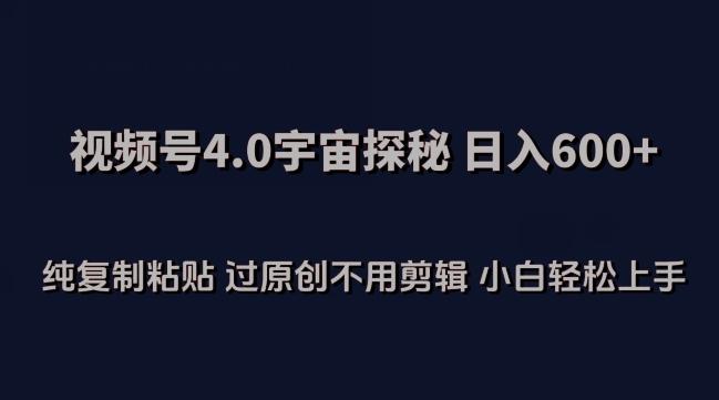视频号4.0宇宙探秘，日入600多纯复制粘贴过原创不用剪辑小白轻松操作【揭秘】_就是爱分享