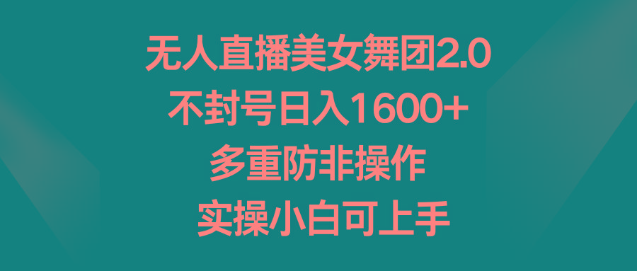 无人直播美女舞团2.0，不封号日入1600+，多重防非操作， 实操小白可上手_就是爱分享