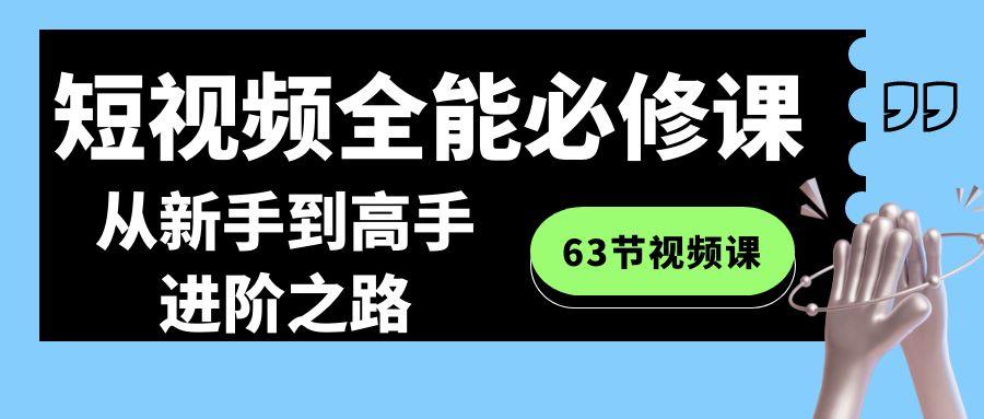 短视频全能必修课程：从新手到高手进阶之路(63节视频课)_就是爱分享