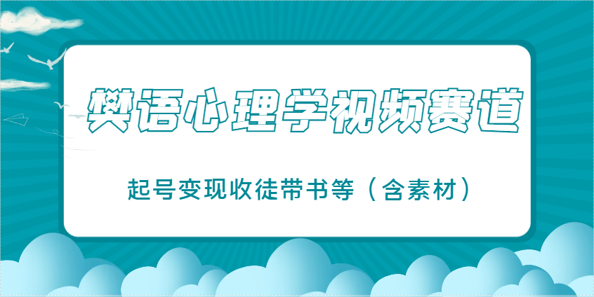 樊语心理学视频教学，最近爆火的视频赛道，起号变现收徒带书等(含素材)_就是爱分享
