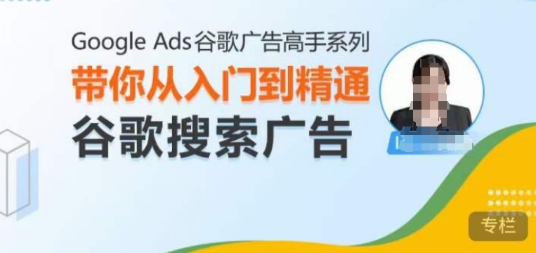 Google Ads谷歌广告高手 – 搜索广告，带你从入门到精通谷歌搜索广告_就是爱分享