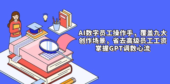 AI数字员工操作手，9大场景内容创作，省去高级员工工资，掌握GPT调数心流_就是爱分享