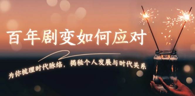某付费文章：百年剧变如何应对，为你梳理时代脉络，揭秘个人发展与时代关系_就是爱分享