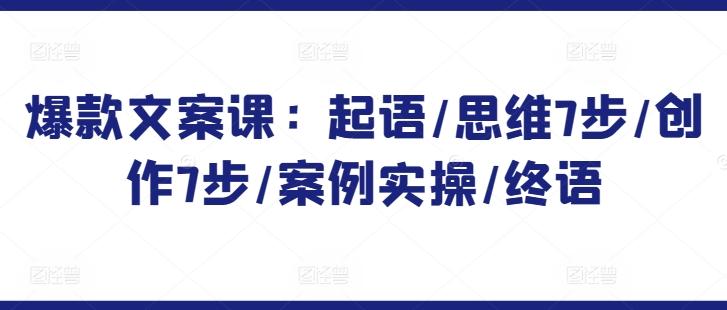 爆款文案课：起语/思维7步/创作7步/案例实操/终语_就是爱分享