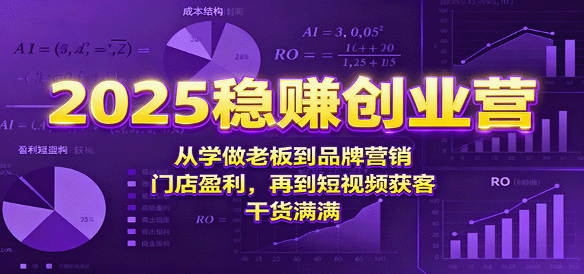 2025稳赚创业营：从学做老板到品牌营销、门店盈利，再到短视频获客，干货满满_就是爱分享