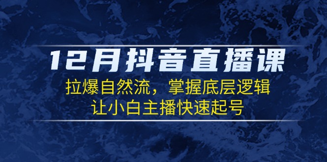 12月抖音直播课：拉爆自然流，掌握底层逻辑，让小白主播快速起号_就是爱分享