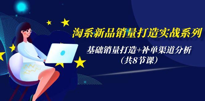 (9962期)淘系新品销量打造实战系列，基础销量打造+补单渠道分析(共8节课)_就是爱分享