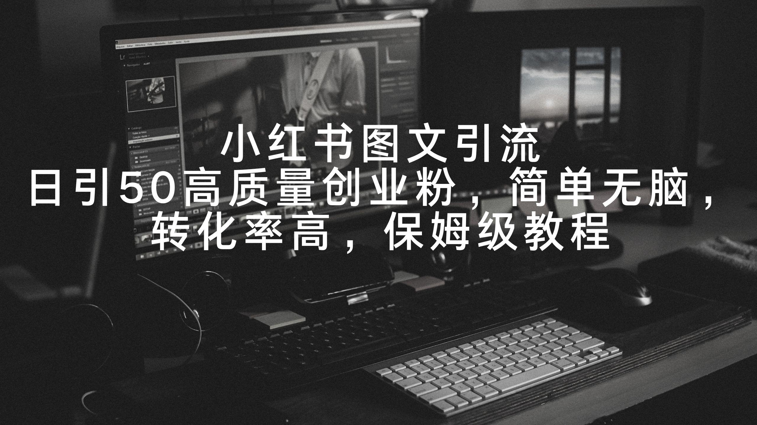 小红书图文引流，日引50高质量创业粉，简单无脑，转化率高，保姆级教程_就是爱分享