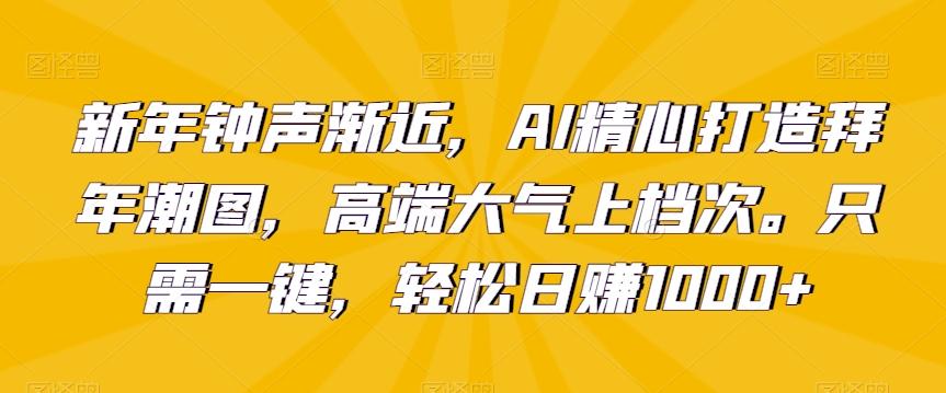 新年钟声渐近，AI精心打造拜年潮图，高端大气上档次。只需一键，轻松日赚1000+【揭秘】_就是爱分享