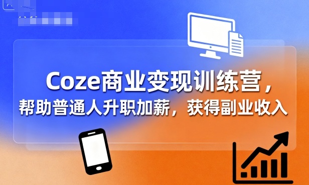 Coze商业变现训练营，帮助普通人升职加薪， 获得副业收入_就是爱分享