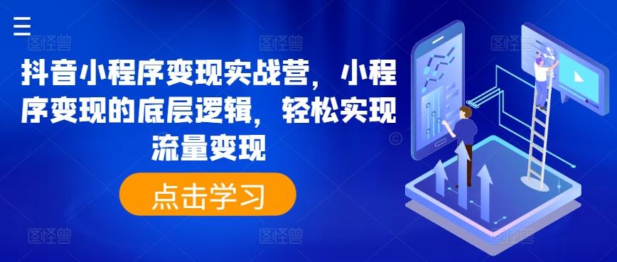 抖音小程序变现实战营，小程序变现的底层逻辑，轻松实现流量变现_就是爱分享