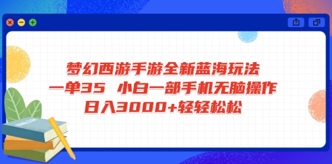 梦幻西游手游全新蓝海玩法 一单35 小白一部手机无脑操作 日入3000+轻轻…_就是爱分享