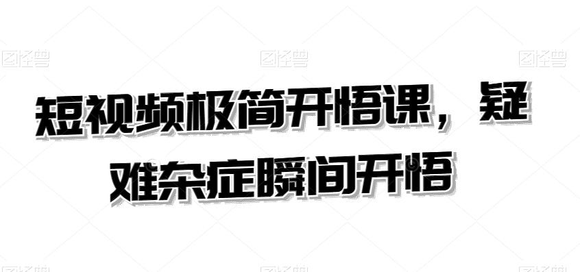 短视频极简开悟课，​疑难杂症瞬间开悟_就是爱分享