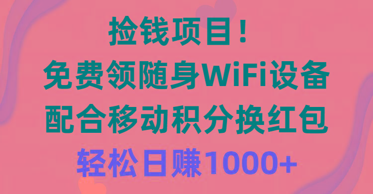捡钱项目！免费领随身WiFi设备+移动积分换红包，有手就行，轻松日赚1000+_就是爱分享