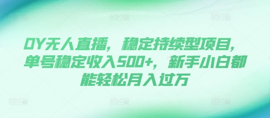 DY无人直播，稳定持续型项目，单号稳定收入500+，新手小白都能轻松月入过万【揭秘】_就是爱分享