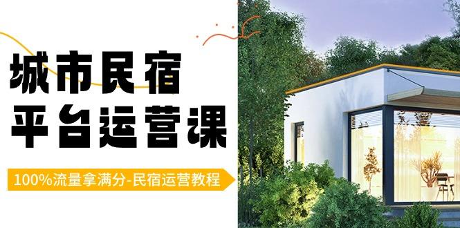 城市民宿-平台运营课，100%流量拿满分-民宿运营教程(18节课)_就是爱分享