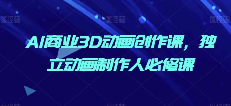 AI商业3D动画创作课，独立动画制作人必修课_就是爱分享