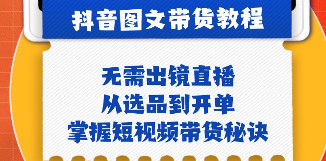 抖音图文&带货实操：无需出镜直播，从选品到开单，掌握短视频带货秘诀_就是爱分享