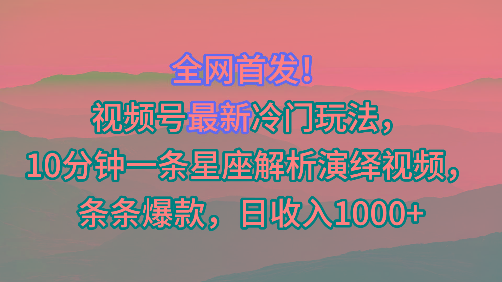 视频号最新冷门玩法，10分钟一条星座解析演绎视频，条条爆款，日收入1000+_就是爱分享