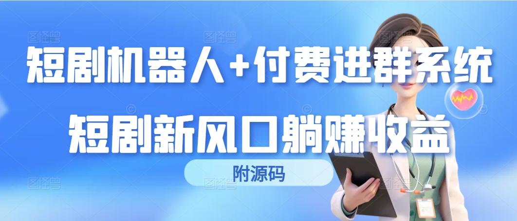 (9468期)短剧机器人+付费进群系统，短剧新风口躺赚收益(附源码)_就是爱分享