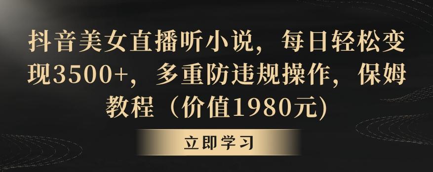 抖音美女直播听小说，每日轻松变现3500+，多重防违规操作，保姆教程(价值1980元)【揭秘】_就是爱分享