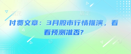 付费文章：3月股市行情推演，看看预测准否?_就是爱分享