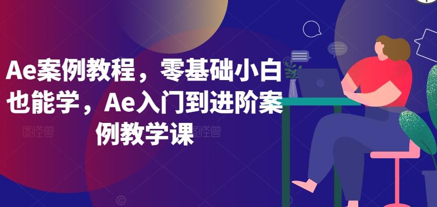 Ae案例教程，零基础小白也能学，Ae入门到进阶案例教学课_就是爱分享