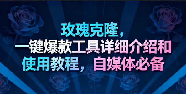 玫瑰克隆工具，一键去重爆款，自媒体必备神器_就是爱分享
