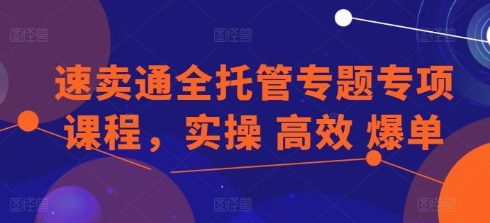 速卖通全托管专题专项课程，实操 高效 爆单_就是爱分享