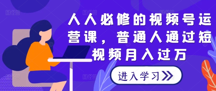 人人必修的视频号运营课，普通人通过短视频月入过万_就是爱分享