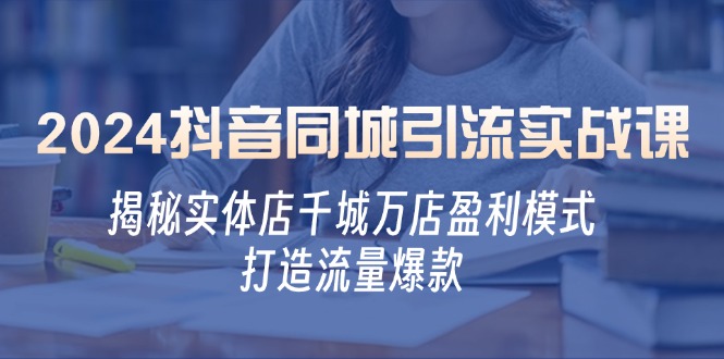 2024抖音同城引流实战课：揭秘实体店千城万店盈利模式，打造流量爆款_就是爱分享