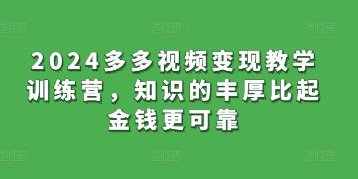 2024多多视频变现教学训练营，知识的丰厚比起金钱更可靠_就是爱分享