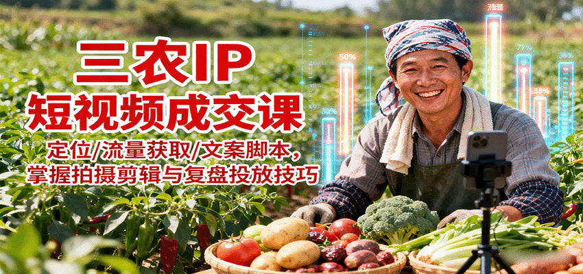 三农IP短视频成交课：定位/流量获取/文案脚本，掌握拍摄剪辑与复盘投放技巧_就是爱分享