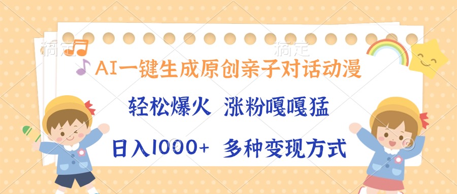 AI一键生成原创亲子对话动漫，单条视频播放破千万 ，日入1000+，多种变…_就是爱分享
