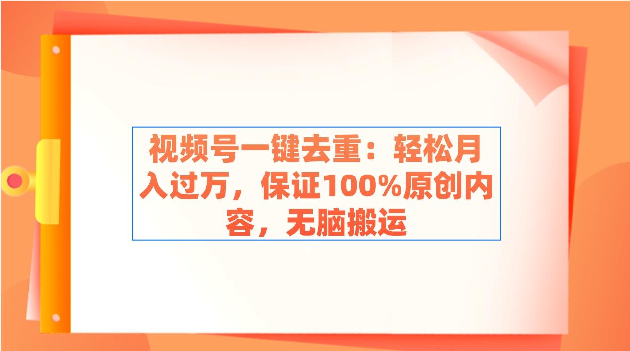 视频号一键去重：轻松月入过万，保证100%原创内容，无脑搬运_就是爱分享