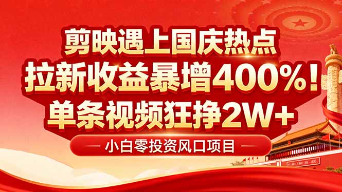 国庆流量风口！剪映小白吃红利：0基础几分钟一条，拉新收益暴涨400%，…_就是爱分享