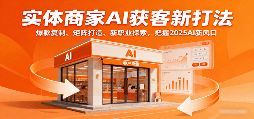 实体商家AI获客新打法：爆款复制、矩阵打造、新职业探索，把握2025AI新风口_就是爱分享